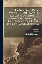 De La Recherche De La Verité, Où L'on Traite De La Nature De L'esprit De L'homme, & De L'usage Qu'il En Doit Faire Pour Eviter L'erreur Dans Les Sciences; Volume 1