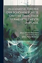 Allgemeine Theorie der Schönen Künste. Dritter Theil. Neue vermehrte zweyte Auflage.