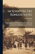 Im Schatten Des Kongostaates: Bericht Uber Den Verlauf Der Ersten Reisen Der D.I.a.F.E. Von 1904-1906, Uber Deren Forschungen Und Beobachtungen Auf Geographischem Und Kolonialwirtschaftlichem Gebiet