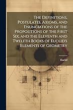 The Definitions, Postulates, Axioms, and Enunciations of the Propositions of the First Six, and the Eleventh and Twelfth Books of Euclid's Elements of Geometry