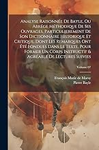 Analyse raisonnée de Bayle, ou abrége méthodique de ses ouvrages, particulierement de son Dictionnaire historique et critique, dont les remarques ont ... & agréable de lectures suivies; Volume 07