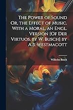 The Power of Sound Or, the Effect of Music, With a Moral, an Engl. Version [Of Der Virtuos, by W. Busch] by A.B. Westmacott