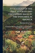 An Account of the First Voyages and Discoveries Made by the Spaniards in America: Containing the Most Exact Relation Hitherto Publish'd, of Their Unparallel'd Cruelties on the Indians ...