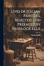 Lives of Italian Painters. Selected and Prefaced by Havelock Ellis