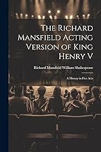 The Richard Mansfield Acting Version of King Henry V: A History in Five Acts