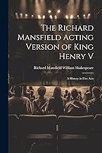 The Richard Mansfield Acting Version of King Henry V: A History in Five Acts