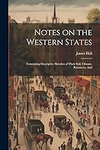 Notes on the Western States: Containing Descriptive Sketches of Their Soil, Climate, Resources, And
