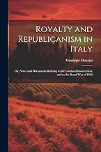 Royalty and Republicanism in Italy: Or, Notes and Documents Relating to the Lombard Insurrection, and to the Royal War of 1848