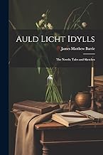 Auld Licht Idylls: The Novels; Tales and Sketches