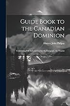 Guide Book to the Canadian Dominion: Containing Full Information for the Emigrant, the Tourist