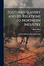 Southern Slavery and its Relations to Northern Industry: A Lecture Delivered at the Catholic Institu
