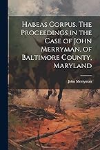 Habeas Corpus. The Proceedings in the Case of John Merryman, of Baltimore County, Maryland