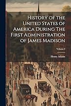 History of the United States of America During The First Administration of James Madison; Volume I