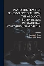 Plato the Teacher Being Selections From the Apology, Euthydemus, Protagoras, Symposium, Phaedrus, R