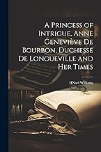 A Princess of Intrigue, Anne Geneviève de Bourbon, Duchesse de Longueville and her Times