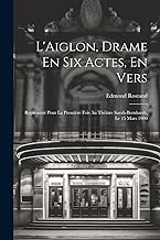 L'Aiglon, Drame En Six Actes, En Vers: Représenté Pour La Première Fois Au Théàtre Sarah-Bernhardt, Le 15 Mars 1900