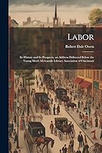 Labor: Its History and Its Prospects. an Address Delivered Before the Young Men's Mercantile Library Association of Cincinnati