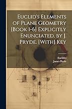 Euclid's Elements of Plane Geometry [Book 1-6] Explicitly Enunciated, by J. Pryde. [With] Key