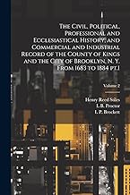 The Civil, Political, Professional and Ecclesiastical History, and Commercial and Industrial Record of the County of Kings and the City of Brooklyn, N. Y. From 1683 to 1884 pt.1; Volume 2