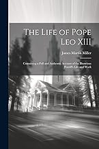 The Life of Pope Leo XIII: Containing a Full and Authentic Account of the Illustrious Pontiff's Life and Work