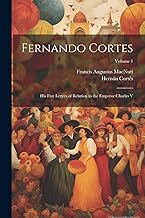 Fernando Cortes: His Five Letters of Relation to the Emperor Charles V; Volume 1