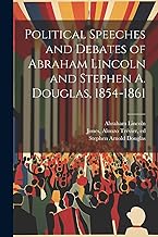 Political Speeches and Debates of Abraham Lincoln and Stephen A. Douglas, 1854-1861