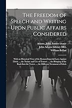 The Freedom of Speech and Writing Upon Public Affairs Considered: With an Historical View of the Roman Imperial Laws Against Libels ..., the Nature ... Tower ..., the Different Treatment of Libels