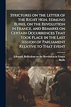 Strictures on the Letter of the Right Hon. Edmund Burke, on the Revolution in France, and Remarks on Certain Occurrences That Took Place in the Last Session of Parliament Relative to That Event