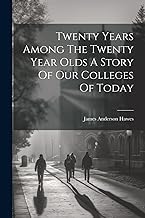Twenty Years Among The Twenty Year Olds A Story Of Our Colleges Of Today