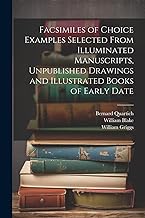 Facsimiles of Choice Examples Selected From Illuminated Manuscripts, Unpublished Drawings and Illustrated Books of Early Date