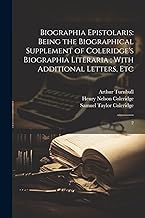 Biographia Epistolaris: Being the Biographical Supplement of Coleridge's Biographia Literaria; With Additional Letters, Etc: 2