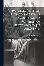 Pippa Passes. With an Introd. by Arthur Symons and a Portrait of Browning by J.C. Armytage