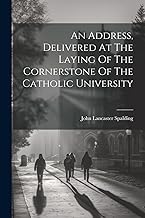 An Address, Delivered At The Laying Of The Cornerstone Of The Catholic University