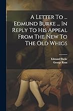A Letter To ... Edmund Burke ... In Reply To His Appeal From The New To The Old Whigs