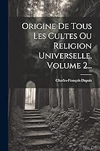 Origine De Tous Les Cultes Ou Religion Universelle, Volume 2...