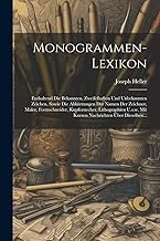 Monogrammen-lexikon: Enthaltend Die Bekannten, Zweifelhaften Und Unbekannten Zeichen, Sowie Die Abkürzungen Der Namen Der Zeichner, Maler, ... Mit Kurzen Nachrichten Über Dieselben...