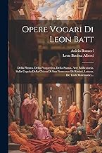 Opere Vogari Di Leon Batt: Della Pittura. Della Prospettiva. Della Statua. Arte Edificatoria. Sulla Cupola Della Chiesa Di San Francesco Di Rimini, Lettera. De' Ludi Matematici...