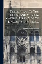 Description Of The House And Museum On The North Side Of Lincoln's-inn-fields: The Residence Of Sir John Soane...