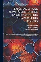 Expériences Pour Servir À L'histoire De La Génération Des Animaux Et Des Plantes: Avec Une Ebauche De L'histoire Des Êtres Organisés Avant Leur Fécondation / Par Jean Senebier...