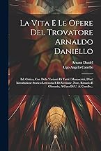 La Vita E Le Opere Del Trovatore Arnaldo Daniello: Ed. Critica, Cor. Delle Varianti Di Tutti I Manoscritti, D'un' Introduzione Storico-letteraria E Di ... E Glossario, A Cura Di U. A. Canello...