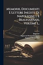 Memorie, Documenti E Lettere Inedite Di Napoleone I. E Beauharnais, Volume 1...