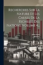 Recherches Sur La Nature Et Les Causes De La Richesse Des Nations, Volume 4...