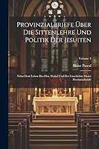 Provinzialbriefe Über Die Sittenlehre Und Politik Der Jesuiten: Nebst Dem Leben Des Hrn. Paskal Und Der Geschichte Dieser Provinzialbriefe; Volume 3