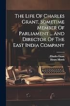 The Life Of Charles Grant, Sometime Member Of Parliament ... And Director Of The East India Company