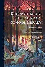 Strengthening The Sunday-school Library: Hints From A Practical Librarian