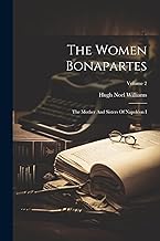 The Women Bonapartes: The Mother And Sisters Of Napoléon I; Volume 2