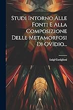 Studi Intorno Alle Fonti E Alla Composizione Delle Metamorfosi Di Ovidio...