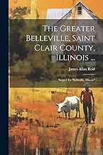 The Greater Belleville, Saint Clair County, Illinois ...: Sequel To 