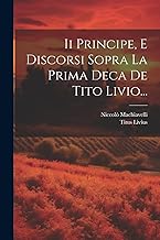Ii Principe, E Discorsi Sopra La Prima Deca De Tito Livio...