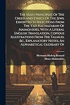 The Main Principles Of The Creed And Ethics Of The Jews, Exhibited In Selections From The Yad Hachazakah Of Maimonides, With A Literal English ... Notes, An Alphabetical Glossary Of